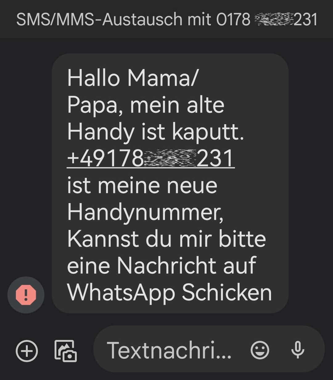 Betrugsmasche mit SMS WhatsApp erneut erfolgreich Hallo Mama/Papa, mein alte Handy ist kaputt. +49178***231 ist meine neue Handynummer, Kannst du mir bitte eine Nachricht auf WhatsApp Schicken